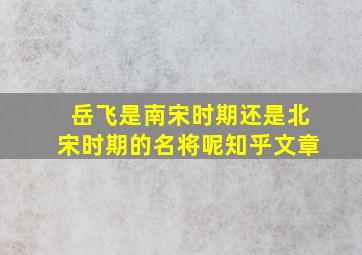 岳飞是南宋时期还是北宋时期的名将呢知乎文章