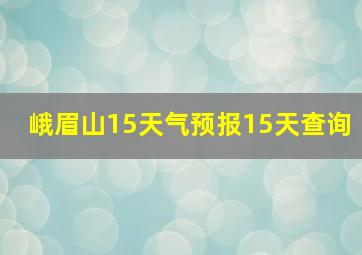 峨眉山15天气预报15天查询