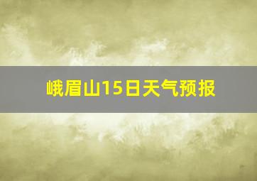 峨眉山15日天气预报