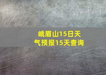 峨眉山15日天气预报15天查询