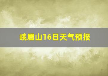 峨眉山16日天气预报