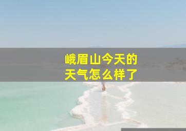 峨眉山今天的天气怎么样了