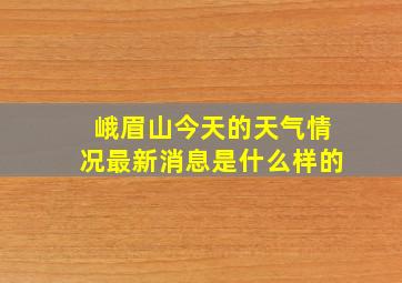 峨眉山今天的天气情况最新消息是什么样的