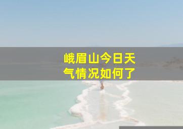 峨眉山今日天气情况如何了