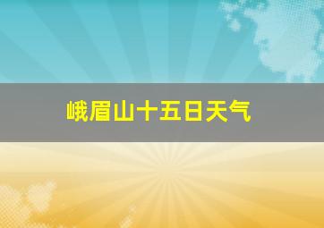 峨眉山十五日天气