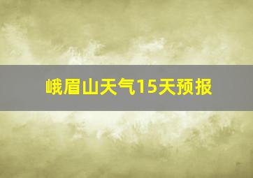 峨眉山天气15天预报