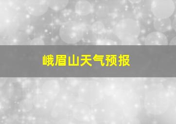 峨眉山天气预报