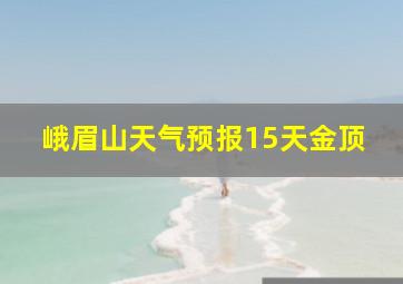 峨眉山天气预报15天金顶