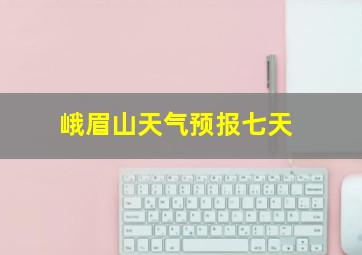 峨眉山天气预报七天