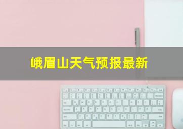 峨眉山天气预报最新