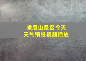 峨眉山景区今天天气预报视频播放