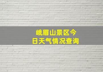 峨眉山景区今日天气情况查询