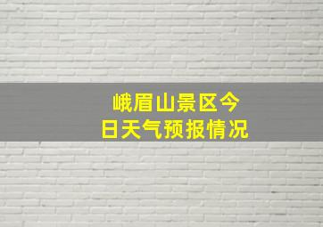 峨眉山景区今日天气预报情况