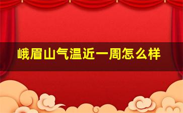 峨眉山气温近一周怎么样