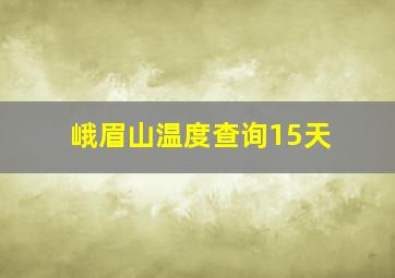 峨眉山温度查询15天