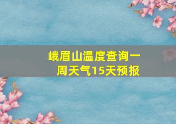 峨眉山温度查询一周天气15天预报