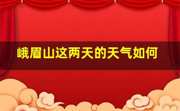 峨眉山这两天的天气如何