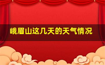 峨眉山这几天的天气情况