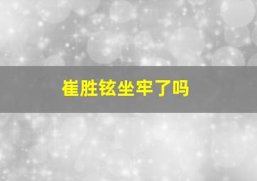 崔胜铉坐牢了吗