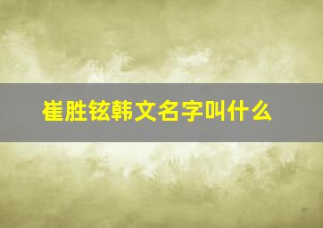 崔胜铉韩文名字叫什么