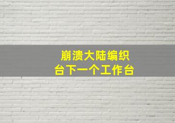 崩溃大陆编织台下一个工作台