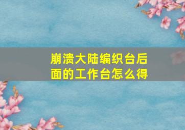 崩溃大陆编织台后面的工作台怎么得