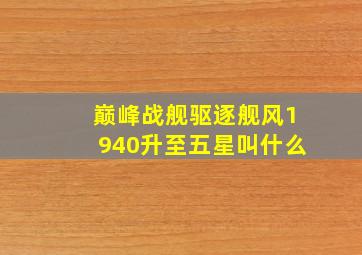 巅峰战舰驱逐舰风1940升至五星叫什么