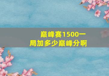 巅峰赛1500一局加多少巅峰分啊