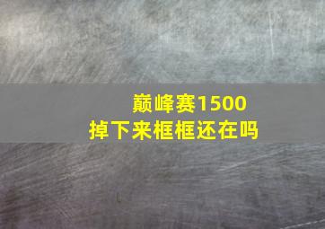 巅峰赛1500掉下来框框还在吗