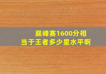 巅峰赛1600分相当于王者多少星水平啊