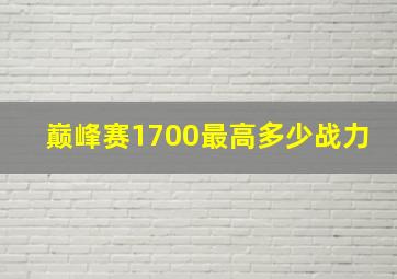 巅峰赛1700最高多少战力