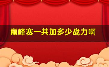 巅峰赛一共加多少战力啊