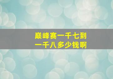 巅峰赛一千七到一千八多少钱啊