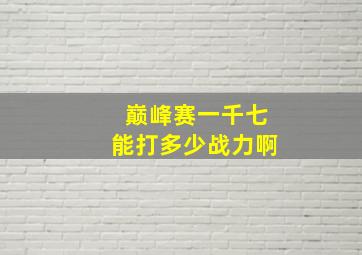 巅峰赛一千七能打多少战力啊