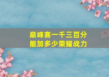 巅峰赛一千三百分能加多少荣耀战力