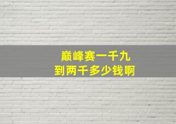 巅峰赛一千九到两千多少钱啊