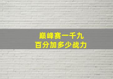 巅峰赛一千九百分加多少战力