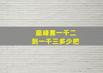 巅峰赛一千二到一千三多少把