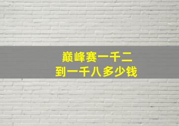 巅峰赛一千二到一千八多少钱