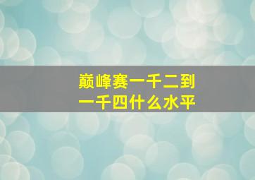 巅峰赛一千二到一千四什么水平