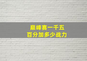 巅峰赛一千五百分加多少战力