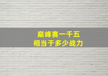 巅峰赛一千五相当于多少战力