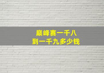 巅峰赛一千八到一千九多少钱