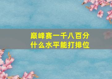 巅峰赛一千八百分什么水平能打排位