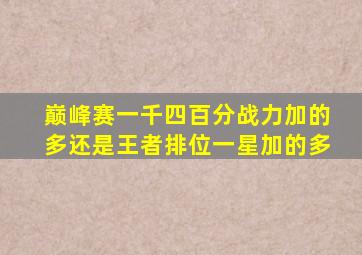 巅峰赛一千四百分战力加的多还是王者排位一星加的多