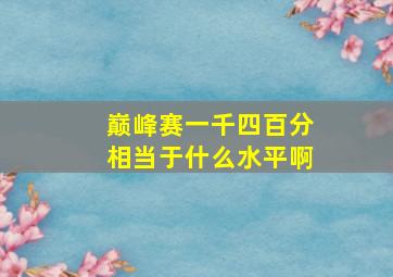 巅峰赛一千四百分相当于什么水平啊