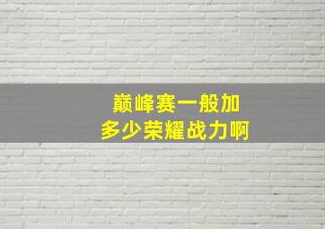 巅峰赛一般加多少荣耀战力啊