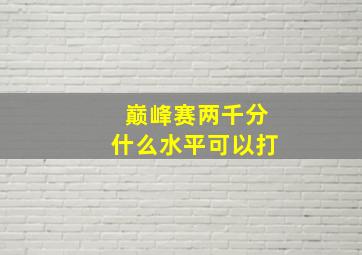 巅峰赛两千分什么水平可以打