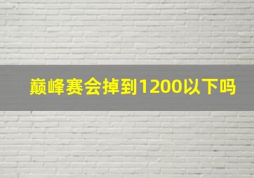 巅峰赛会掉到1200以下吗