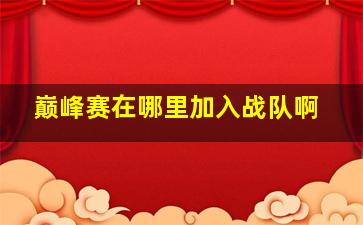 巅峰赛在哪里加入战队啊